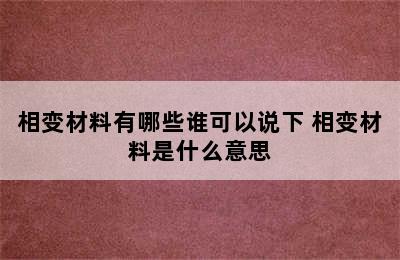 相变材料有哪些谁可以说下 相变材料是什么意思